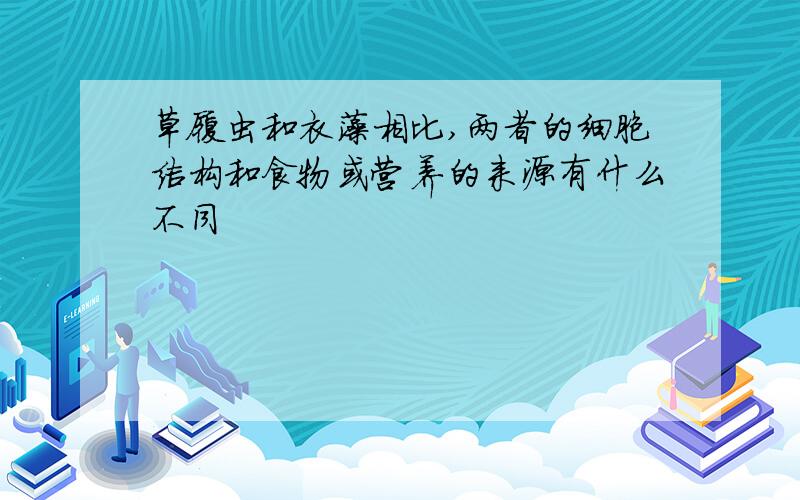 草履虫和衣藻相比,两者的细胞结构和食物或营养的来源有什么不同