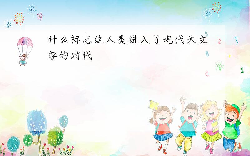 什么标志这人类进入了现代天文学的时代