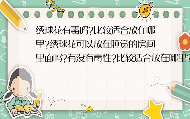 绣球花有毒吗?比较适合放在哪里?绣球花可以放在睡觉的房间里面吗?有没有毒性?比较适合放在哪里?有没有净化空气功能,还具备什么功能?