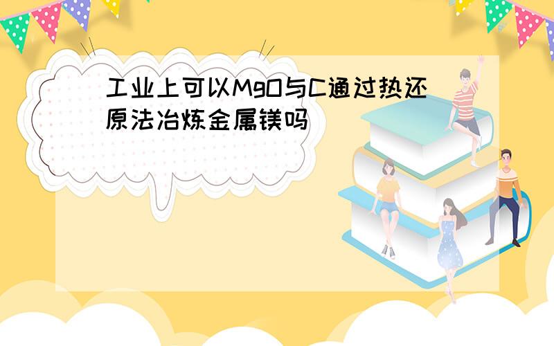 工业上可以MgO与C通过热还原法冶炼金属镁吗