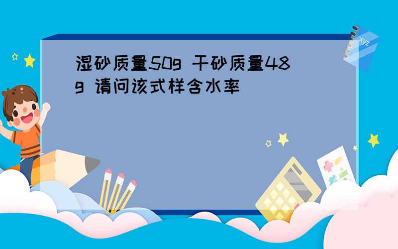 湿砂质量50g 干砂质量48g 请问该式样含水率