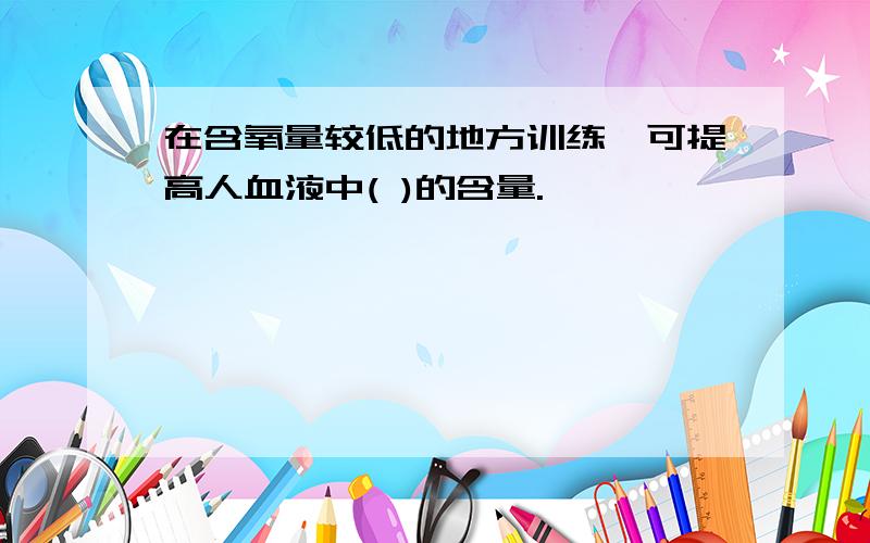 在含氧量较低的地方训练,可提高人血液中( )的含量.