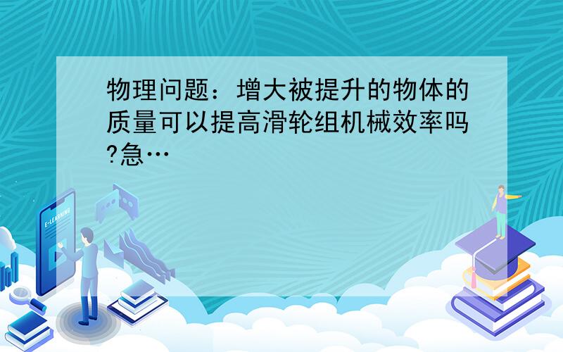 物理问题：增大被提升的物体的质量可以提高滑轮组机械效率吗?急…