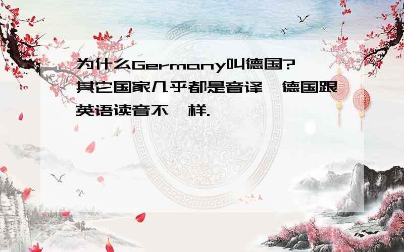 为什么Germany叫德国?其它国家几乎都是音译,德国跟英语读音不一样.