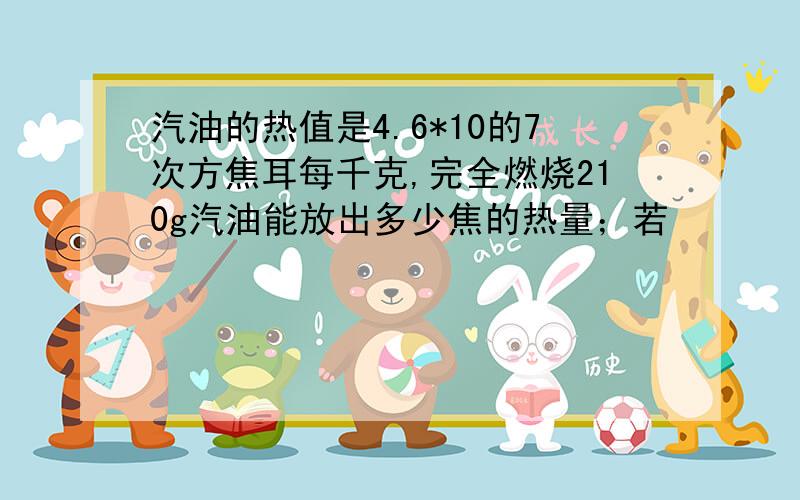 汽油的热值是4.6*10的7次方焦耳每千克,完全燃烧210g汽油能放出多少焦的热量；若