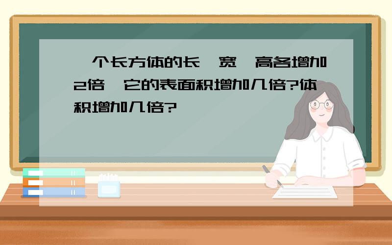 一个长方体的长,宽,高各增加2倍,它的表面积增加几倍?体积增加几倍?