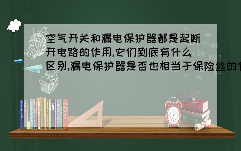 空气开关和漏电保护器都是起断开电路的作用,它们到底有什么区别,漏电保护器是否也相当于保险丝的作用呢请说的详细些,空气开关和漏电保护器的实质性区别是什么