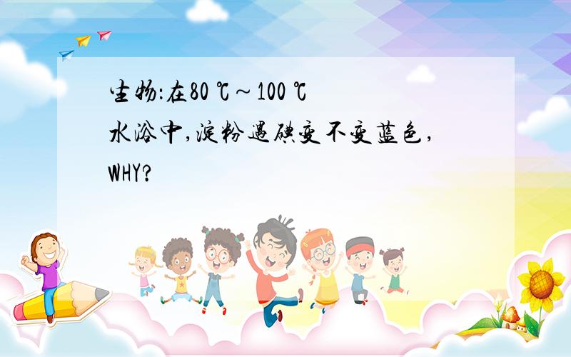 生物：在80 ℃～100 ℃水浴中,淀粉遇碘变不变蓝色,WHY?