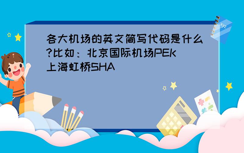 各大机场的英文简写代码是什么?比如：北京国际机场PEK 上海虹桥SHA