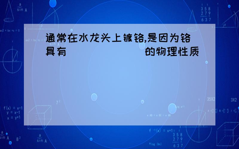 通常在水龙头上镀铬,是因为铬具有_______的物理性质