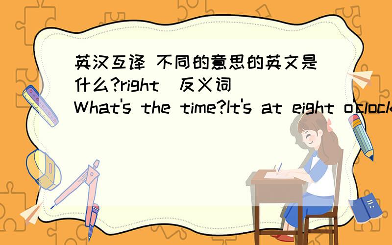 英汉互译 不同的意思的英文是什么?right(反义词） What's the time?It's at eight o'clock.Ben and her cousin are in the zoo.What does that means?这些句子哪里错了?