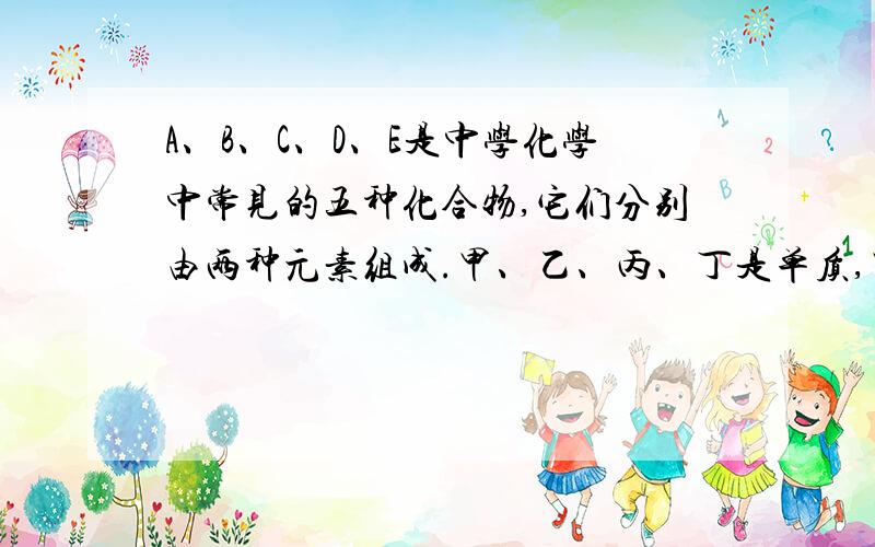 A、B、C、D、E是中学化学中常见的五种化合物,它们分别由两种元素组成.甲、乙、丙、丁是单质,甲、丙、A、C、D常温下均为气体,B是液体,E是黑色固体,存在如下关系(反应条件均无注明):1.各种