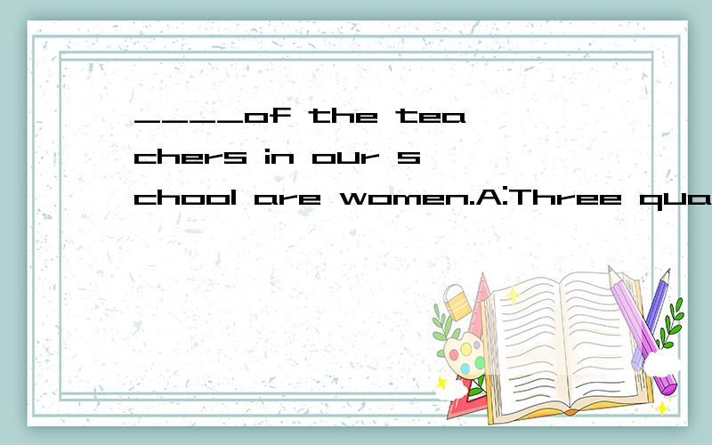 ____of the teachers in our school are women.A:Three quarterB:Three quartersC:Third quarterD:Third quarters这一题怎么选?为什么?