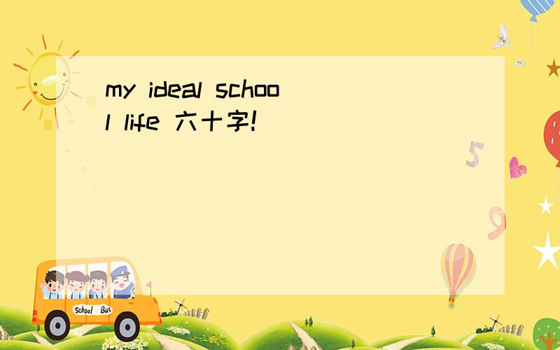 my ideal school life 六十字!