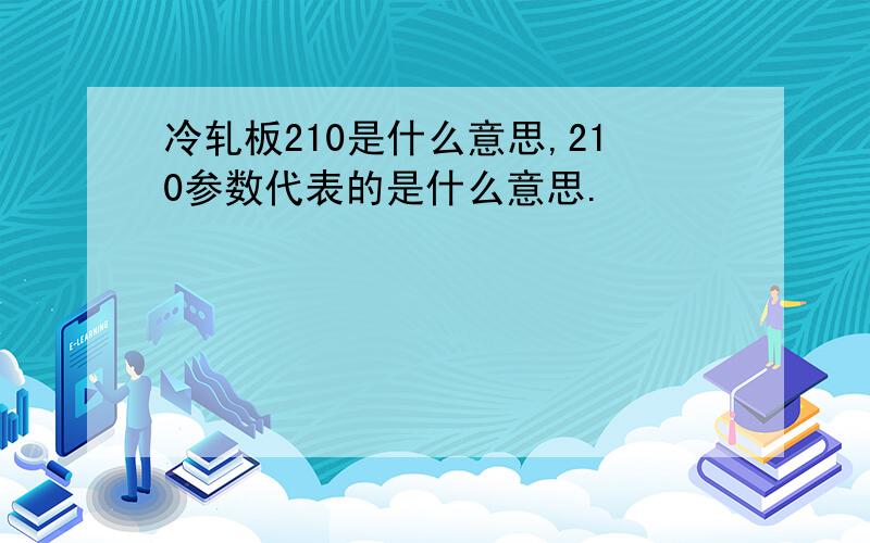 冷轧板210是什么意思,210参数代表的是什么意思.