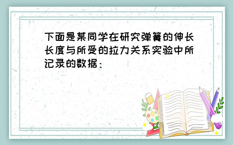 下面是某同学在研究弹簧的伸长长度与所受的拉力关系实验中所记录的数据：_____________________________________________________实验次数         0               1             2              3               4____________