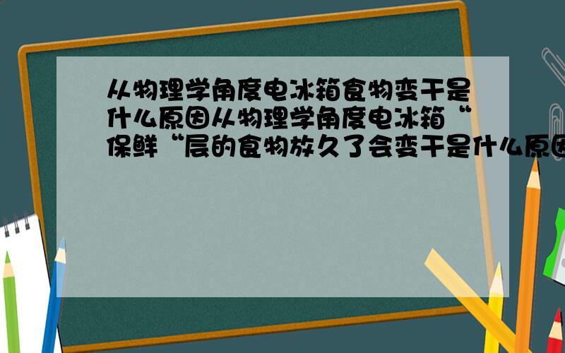 从物理学角度电冰箱食物变干是什么原因从物理学角度电冰箱“保鲜“层的食物放久了会变干是什么原因？除了蒸发之外，还有什么物态变化？