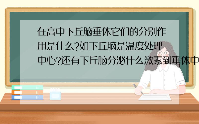 在高中下丘脑垂体它们的分别作用是什么?如下丘脑是温度处理中心?还有下丘脑分泌什么激素到垂体中?垂体可以分泌激素吗?另外关于一个胃蛋白酶问题,为什么胃蛋白酶是把蛋白质分解为多