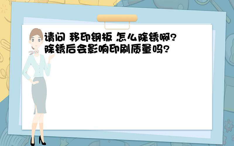 请问 移印钢板 怎么除锈啊?除锈后会影响印刷质量吗?