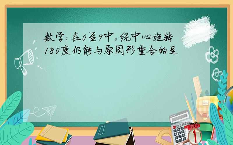 数学：在0至9中,绕中心旋转180度仍能与原图形重合的是