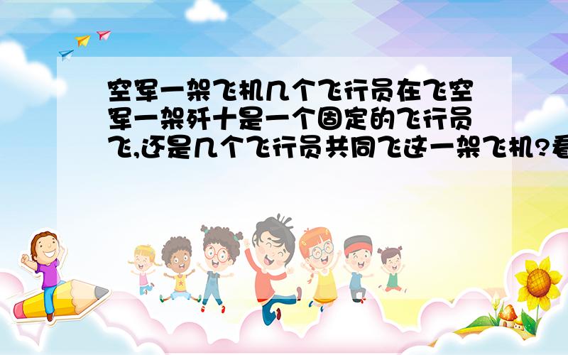 空军一架飞机几个飞行员在飞空军一架歼十是一个固定的飞行员飞,还是几个飞行员共同飞这一架飞机?看电视剧鹰隼大队好像是一架歼十就一个固定的飞行员啊 还有,歼十座舱外面那个凸出来