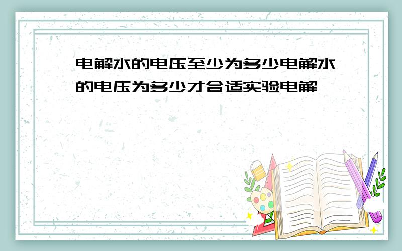 电解水的电压至少为多少电解水的电压为多少才合适实验电解