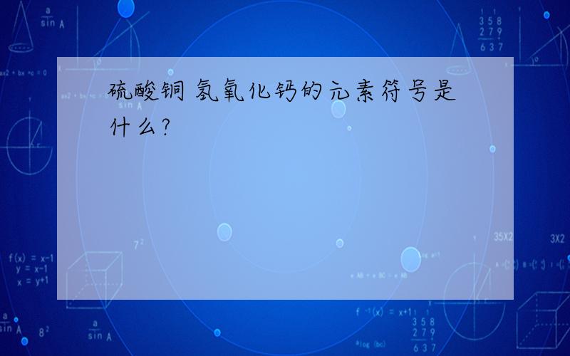 硫酸铜 氢氧化钙的元素符号是什么?