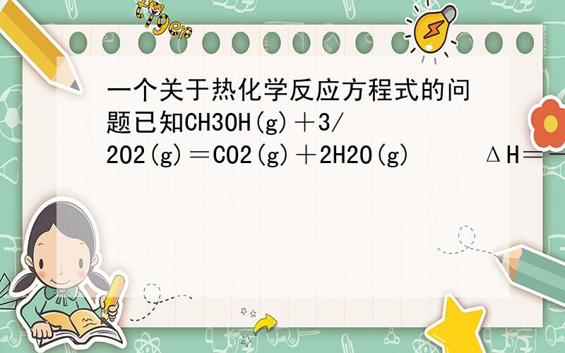 一个关于热化学反应方程式的问题已知CH3OH(g)＋3/2O2(g)＝CO2(g)＋2H2O(g)     ΔH＝－192.9kJ/mol       CH3OH(g)+H2O(g)=CO2(g)+3H2(g）   ΔH＝+49.0kJ/mol又知H2O(l)= H2O(g)  ΔH＝＋44 kJ/mol,请写出32g的CH3OH(g)完全燃烧