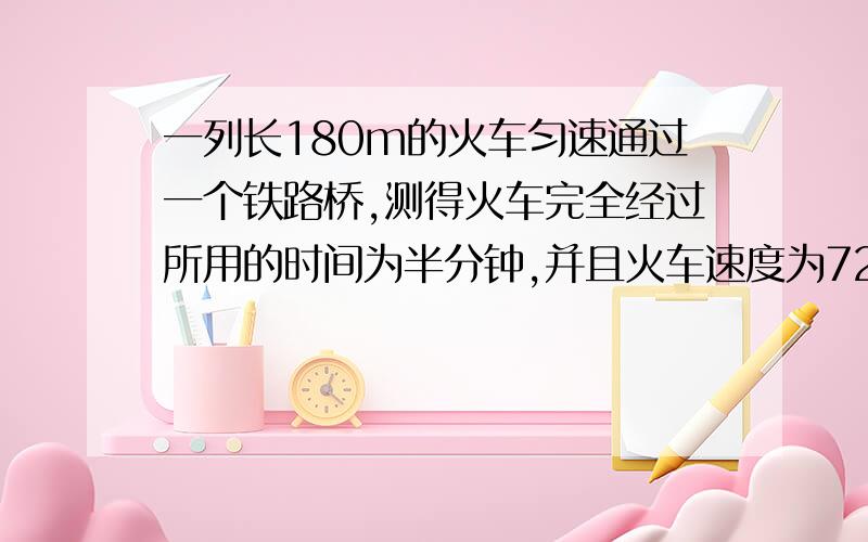 一列长180m的火车匀速通过一个铁路桥,测得火车完全经过所用的时间为半分钟,并且火车速度为72km/h,铁路桥全长