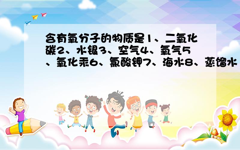 含有氧分子的物质是1、二氧化碳2、水银3、空气4、氧气5、氧化汞6、氯酸钾7、海水8、蒸馏水