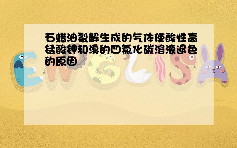 石蜡油裂解生成的气体使酸性高锰酸钾和溴的四氯化碳溶液退色的原因