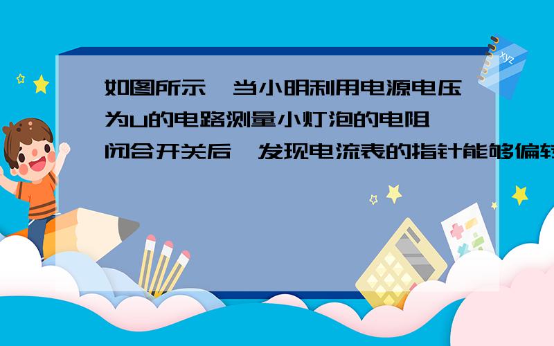 如图所示,当小明利用电源电压为U的电路测量小灯泡的电阻,闭合开关后,发现电流表的指针能够偏转,电压表的示数为U,产生这种现象的原因可能是___________.在实验过程中,小明发现电流表指针