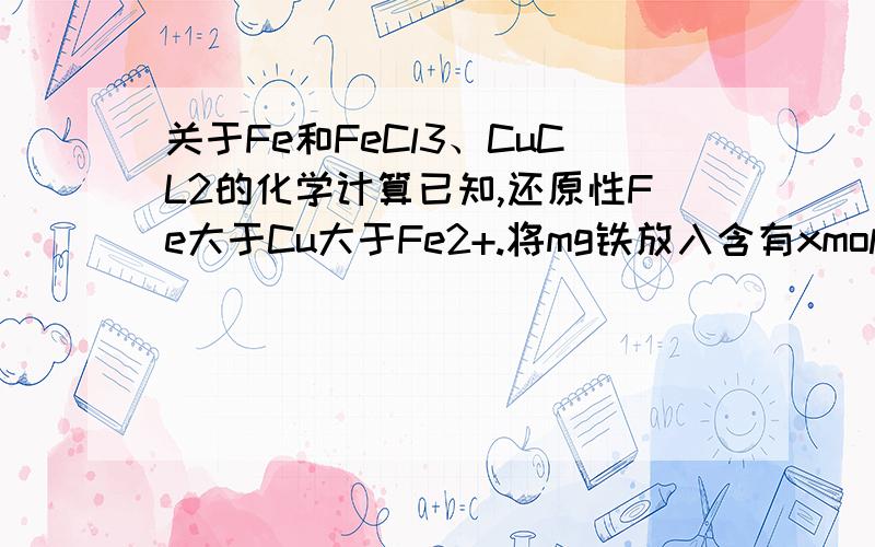 关于Fe和FeCl3、CuCL2的化学计算已知,还原性Fe大于Cu大于Fe2+.将mg铁放入含有xmolFeCl3和ymolCuCl2的混合溶液中,充分反应后,固体粉末仍为mg.则x、y可能是a 8：7b 2：7c 1：1d 1：5