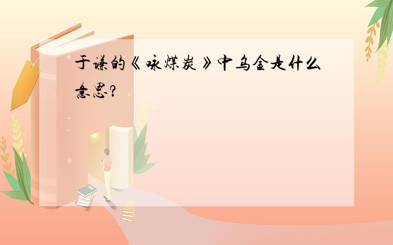 于谦的《咏煤炭》中乌金是什么意思?