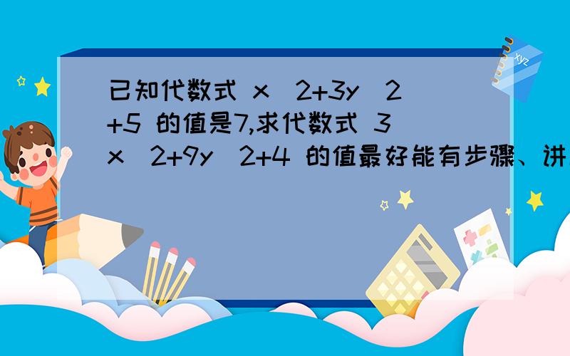 已知代数式 x^2+3y^2+5 的值是7,求代数式 3x^2+9y^2+4 的值最好能有步骤、讲解.