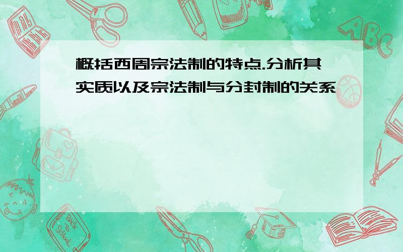 概括西周宗法制的特点.分析其实质以及宗法制与分封制的关系