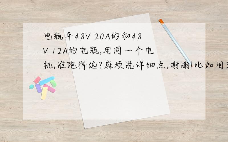 电瓶车48V 20A的和48V 12A的电瓶,用同一个电机,谁跑得远?麻烦说详细点,谢谢!比如用350W的电机!谁跑得更远