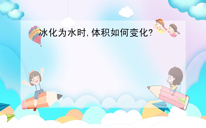 冰化为水时,体积如何变化?