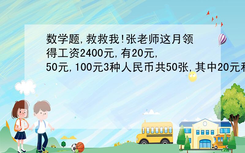 数学题,救救我!张老师这月领得工资2400元,有20元,50元,100元3种人民币共50张,其中20元和50元的张数一样多,那么100元的有多少张?