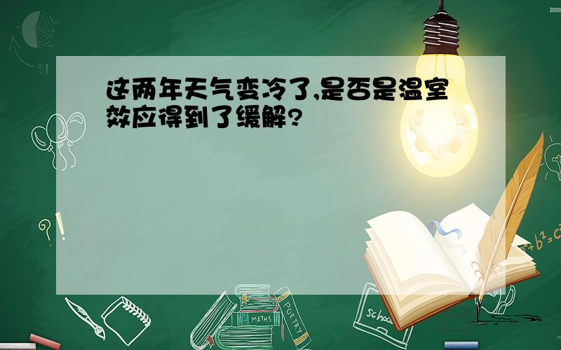 这两年天气变冷了,是否是温室效应得到了缓解?