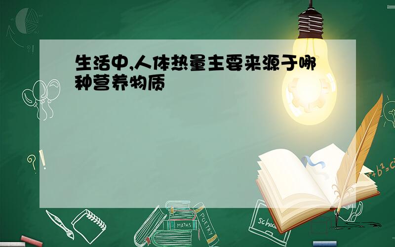 生活中,人体热量主要来源于哪种营养物质