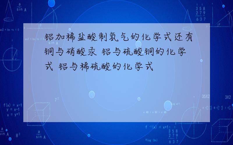 铝加稀盐酸制氢气的化学式还有铜与硝酸汞 铝与硫酸铜的化学式 铝与稀硫酸的化学式