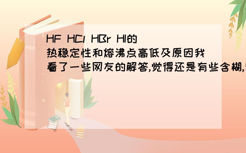 HF HCl HBr HI的热稳定性和熔沸点高低及原因我看了一些网友的解答,觉得还是有些含糊,我不喜欢长篇大幅,还是简单易明白的就好了..我以我的人格保证 回答我满意的话 会撒票子的（以人格保