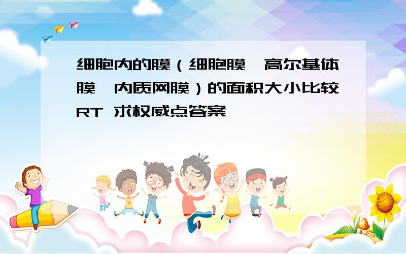 细胞内的膜（细胞膜、高尔基体膜、内质网膜）的面积大小比较RT 求权威点答案