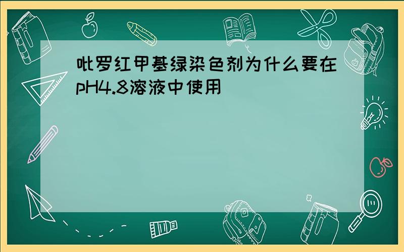 吡罗红甲基绿染色剂为什么要在pH4.8溶液中使用