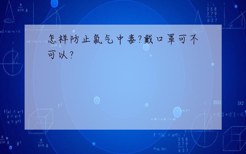 怎样防止氯气中毒?戴口罩可不可以?