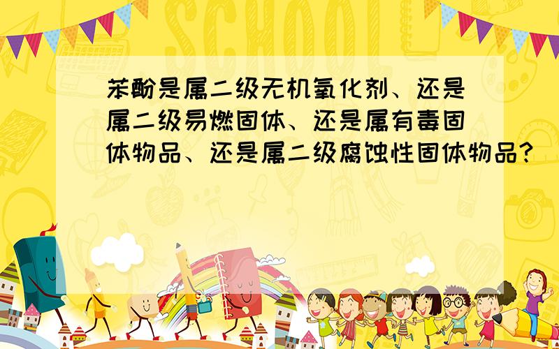 苯酚是属二级无机氧化剂、还是属二级易燃固体、还是属有毒固体物品、还是属二级腐蚀性固体物品?