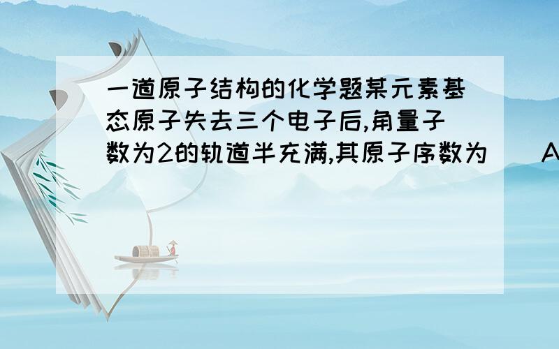 一道原子结构的化学题某元素基态原子失去三个电子后,角量子数为2的轨道半充满,其原子序数为()A.24 B.25 C.26 D.27