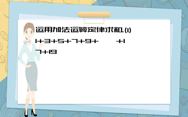 运用加法运算定律求和.(1)1+3+5+7+9+……+17+19