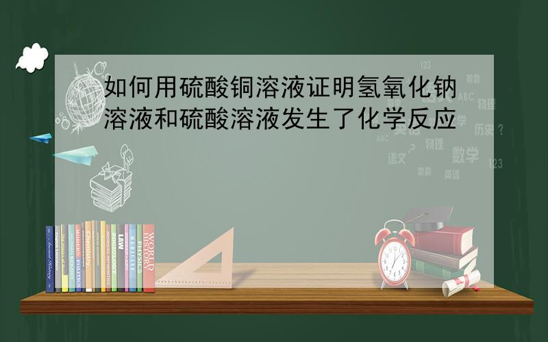 如何用硫酸铜溶液证明氢氧化钠溶液和硫酸溶液发生了化学反应